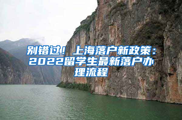 别错过！上海落户新政策：2022留学生最新落户办理流程