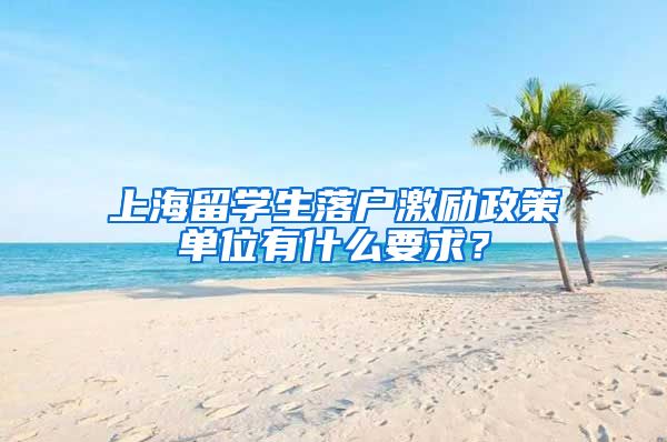 上海留学生落户激励政策单位有什么要求？