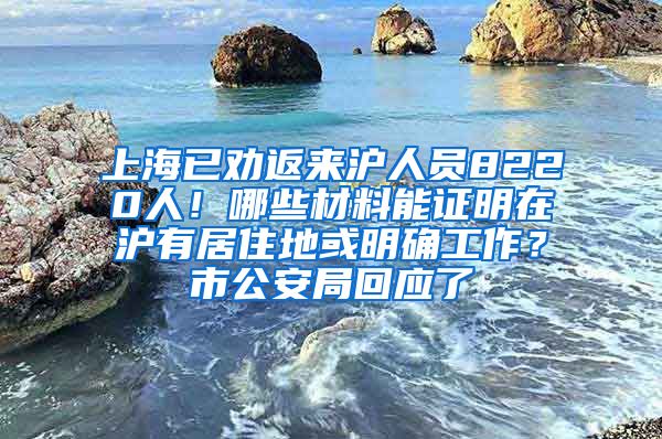 上海已劝返来沪人员8220人！哪些材料能证明在沪有居住地或明确工作？市公安局回应了