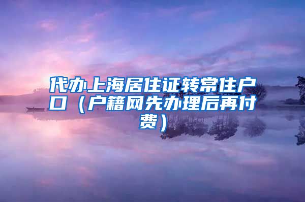 代办上海居住证转常住户口（户籍网先办理后再付费）