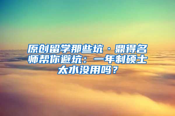 原创留学那些坑·鼎得名师帮你避坑：一年制硕士太水没用吗？