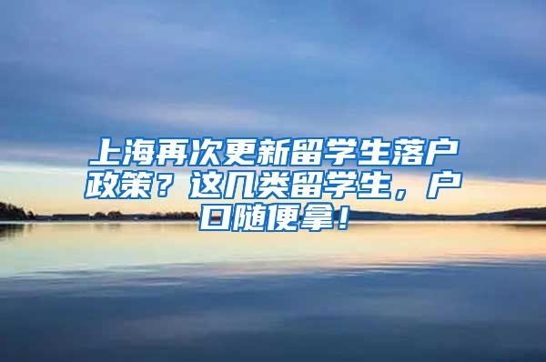 上海再次更新留学生落户政策？这几类留学生，户口随便拿！