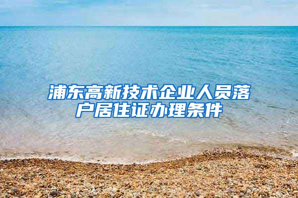 浦东高新技术企业人员落户居住证办理条件