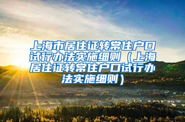 上海市居住证转常住户口试行办法实施细则（上海居住证转常住户口试行办法实施细则）