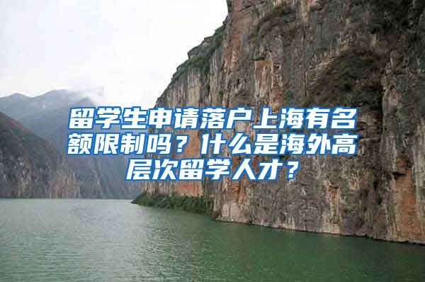 留学生申请落户上海有名额限制吗？什么是海外高层次留学人才？