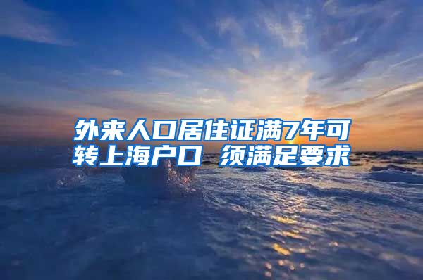 外来人口居住证满7年可转上海户口 须满足要求