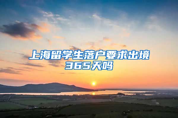 上海留学生落户要求出境365天吗