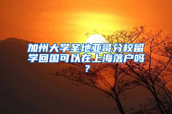 加州大学圣地亚哥分校留学回国可以在上海落户吗？