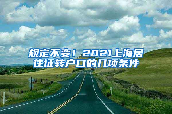 规定不变！2021上海居住证转户口的几项条件