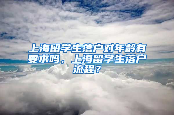 上海留学生落户对年龄有要求吗，上海留学生落户流程？