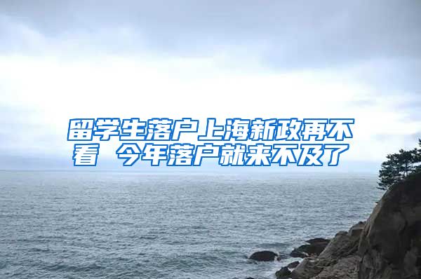 留学生落户上海新政再不看 今年落户就来不及了