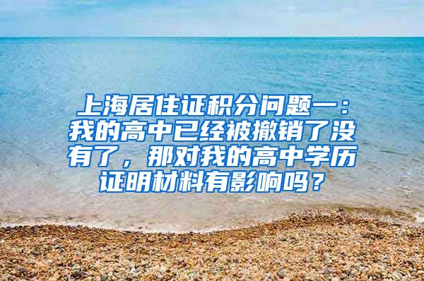 上海居住证积分问题一：我的高中已经被撤销了没有了，那对我的高中学历证明材料有影响吗？