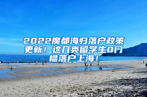 2022魔都海归落户政策更新！这几类留学生0门槛落户上海！