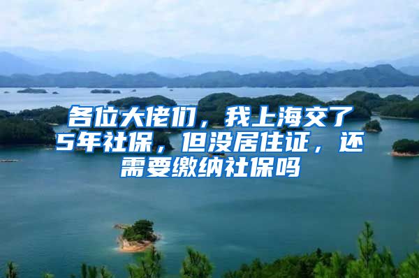 各位大佬们，我上海交了5年社保，但没居住证，还需要缴纳社保吗