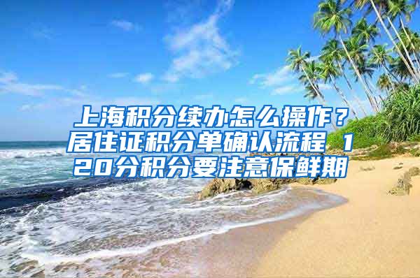 上海积分续办怎么操作？居住证积分单确认流程 120分积分要注意保鲜期