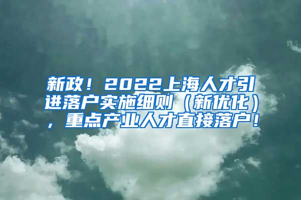 新政！2022上海人才引进落户实施细则（新优化），重点产业人才直接落户！