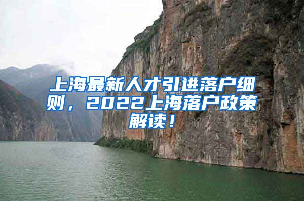 上海最新人才引进落户细则，2022上海落户政策解读！