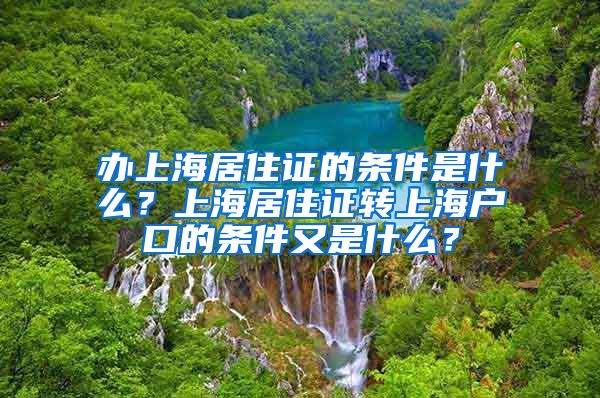 办上海居住证的条件是什么？上海居住证转上海户口的条件又是什么？