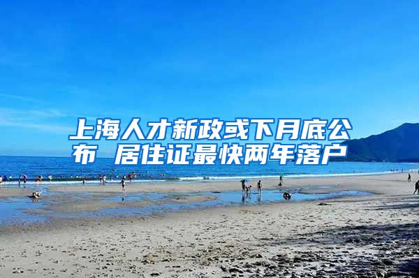 上海人才新政或下月底公布 居住证最快两年落户