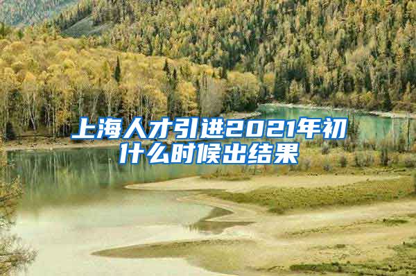 上海人才引进2021年初什么时候出结果