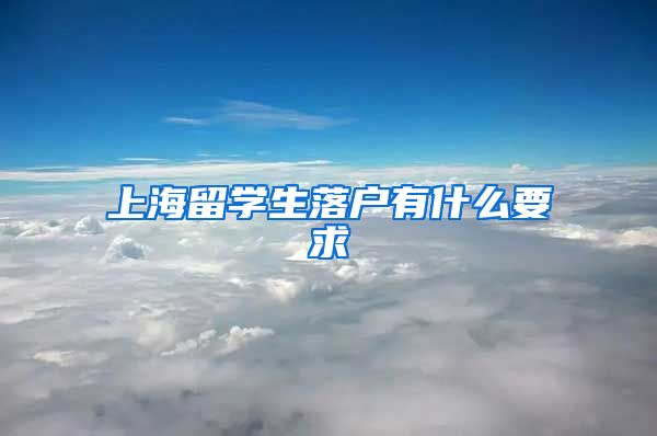 上海留学生落户有什么要求