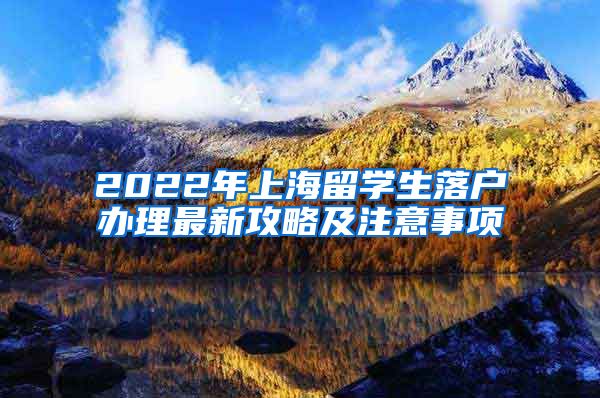 2022年上海留学生落户办理最新攻略及注意事项