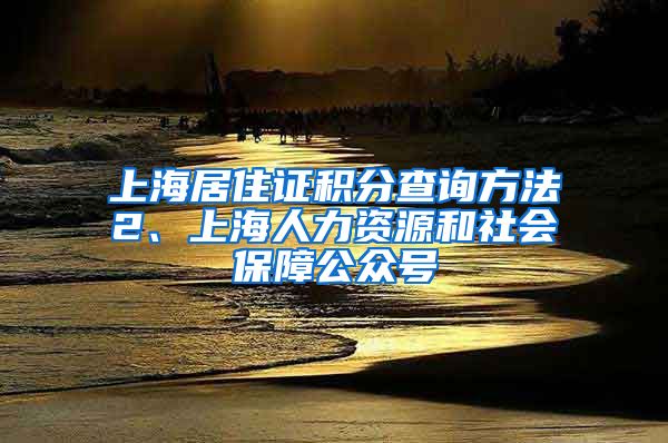 上海居住证积分查询方法2、上海人力资源和社会保障公众号