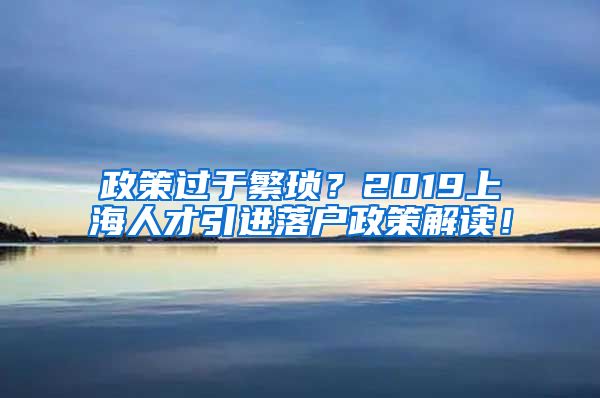 政策过于繁琐？2019上海人才引进落户政策解读！