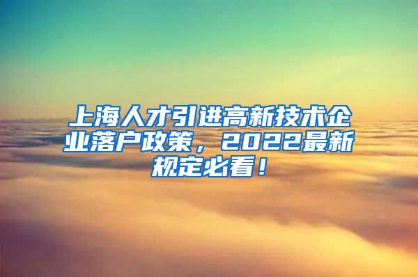 上海人才引进高新技术企业落户政策，2022最新规定必看！