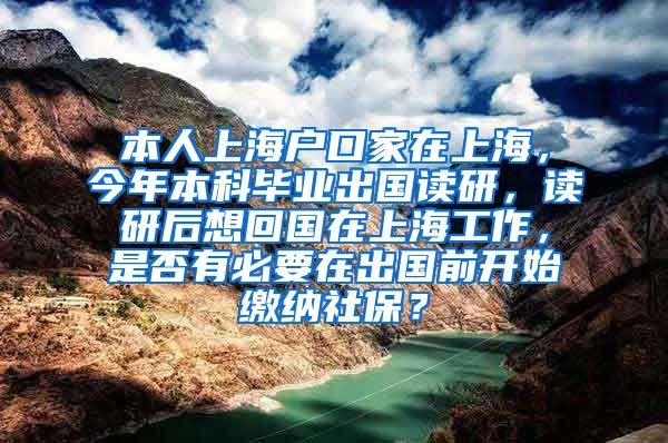 本人上海户口家在上海，今年本科毕业出国读研，读研后想回国在上海工作，是否有必要在出国前开始缴纳社保？