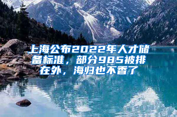 上海公布2022年人才储备标准，部分985被排在外，海归也不香了