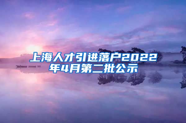 上海人才引进落户2022年4月第二批公示