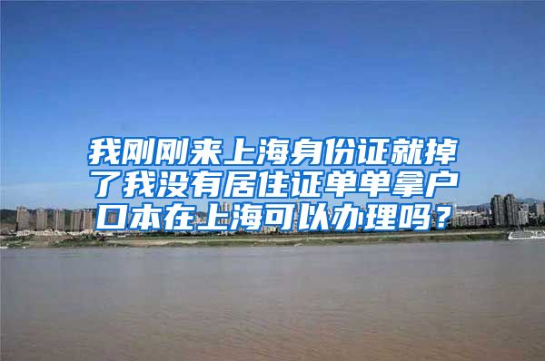 我刚刚来上海身份证就掉了我没有居住证单单拿户口本在上海可以办理吗？