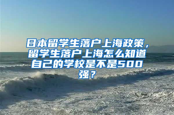 日本留学生落户上海政策，留学生落户上海怎么知道自己的学校是不是500强？