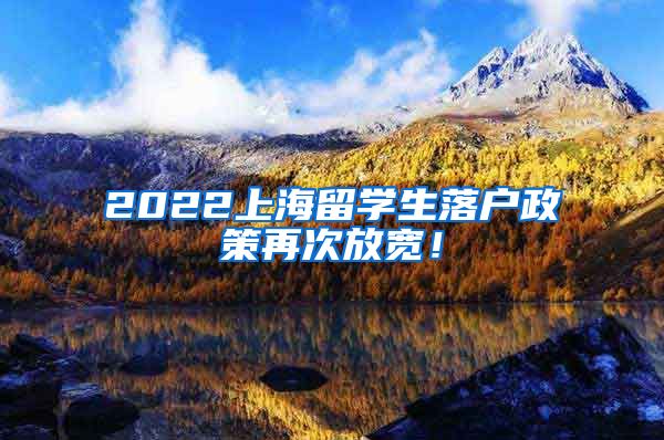 2022上海留学生落户政策再次放宽！