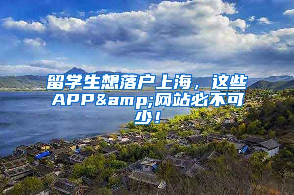 留学生想落户上海，这些APP&网站必不可少！