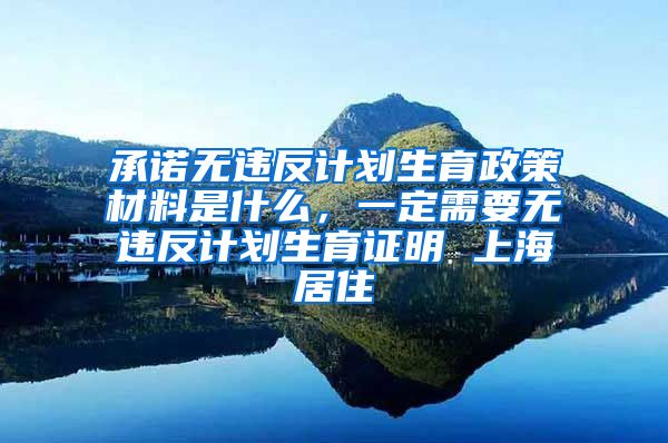 承诺无违反计划生育政策材料是什么，一定需要无违反计划生育证明 上海居住