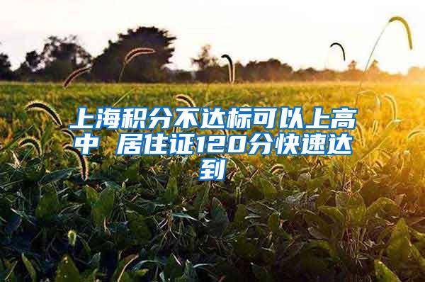 上海积分不达标可以上高中 居住证120分快速达到