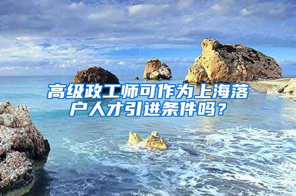 高级政工师可作为上海落户人才引进条件吗？