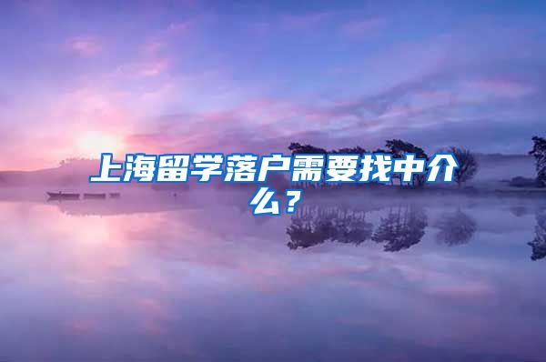 上海留学落户需要找中介么？