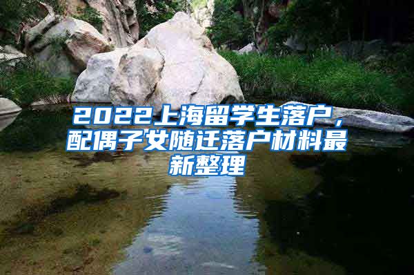 2022上海留学生落户，配偶子女随迁落户材料最新整理