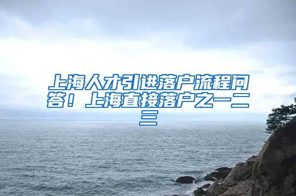 上海人才引进落户流程问答！上海直接落户之一二三