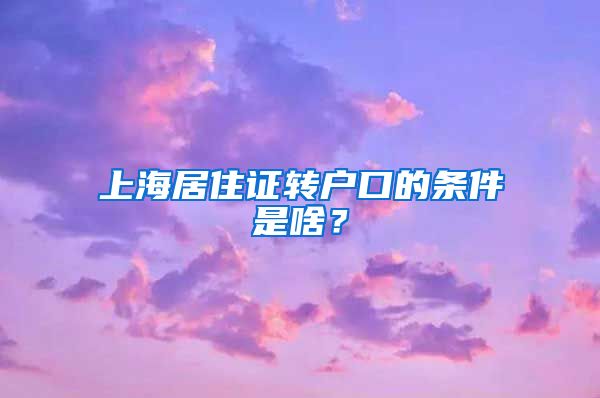 上海居住证转户口的条件是啥？