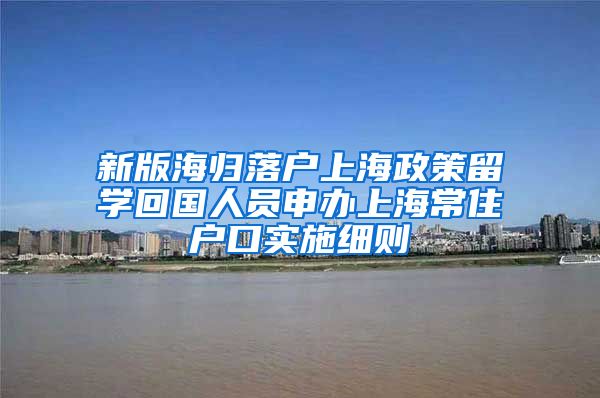 新版海归落户上海政策留学回国人员申办上海常住户口实施细则