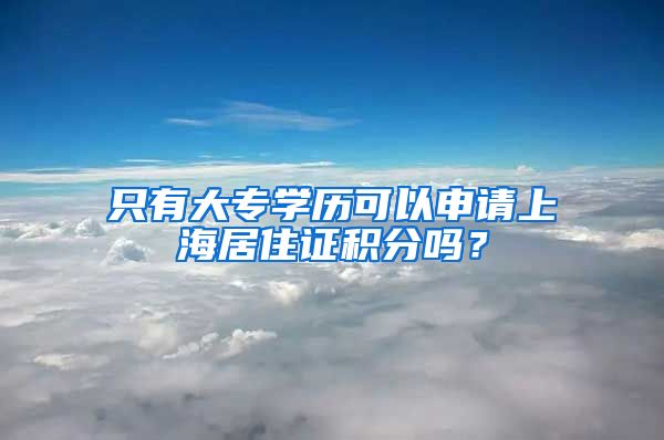 只有大专学历可以申请上海居住证积分吗？