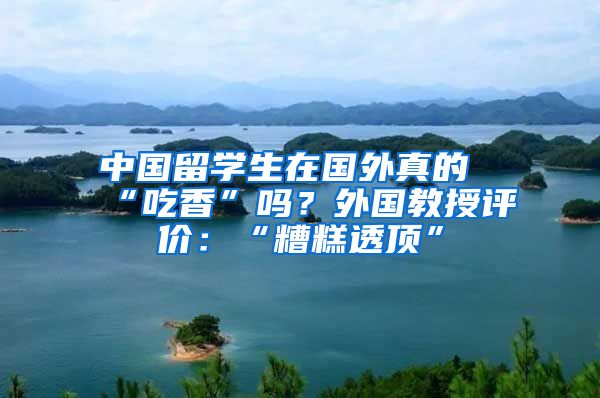 中国留学生在国外真的“吃香”吗？外国教授评价：“糟糕透顶”