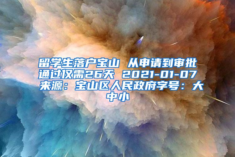 留学生落户宝山 从申请到审批通过仅需26天 2021-01-07 来源：宝山区人民政府字号：大中小