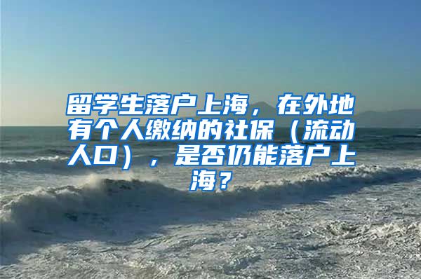 留学生落户上海，在外地有个人缴纳的社保（流动人口），是否仍能落户上海？