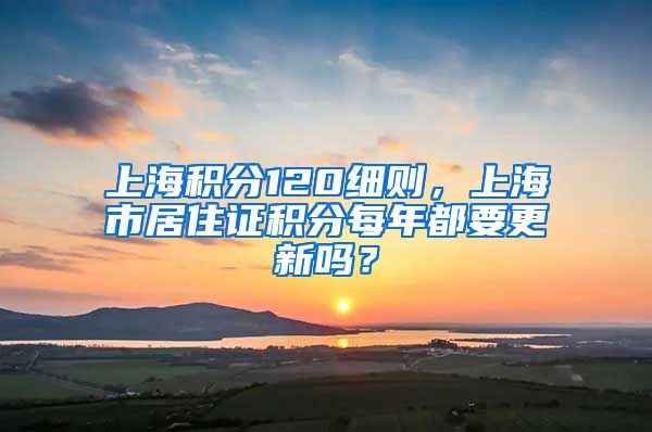 上海积分120细则，上海市居住证积分每年都要更新吗？