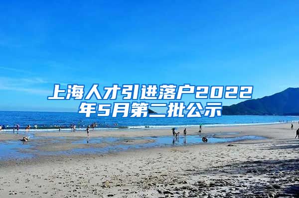 上海人才引进落户2022年5月第二批公示